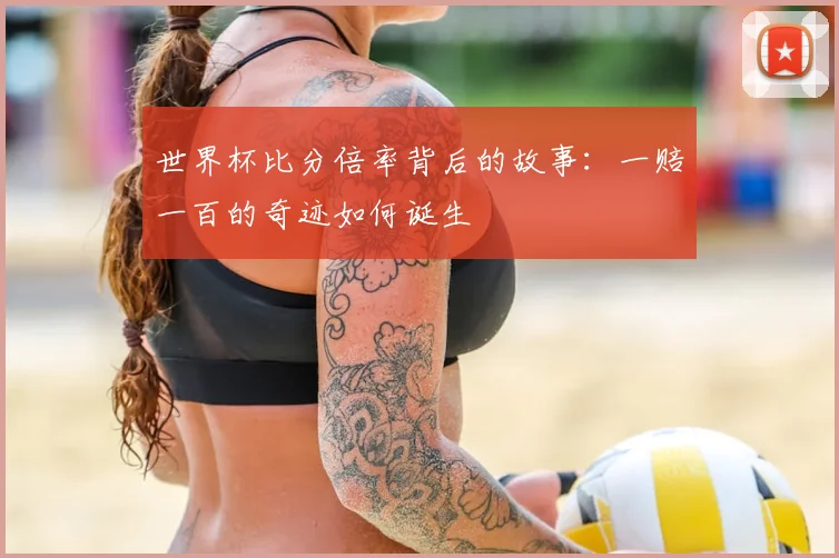 世界杯比分倍率背后的故事：一赔一百的奇迹如何诞生
