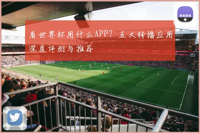 看世界杯用什么APP?五大转播应用深度评测与推荐