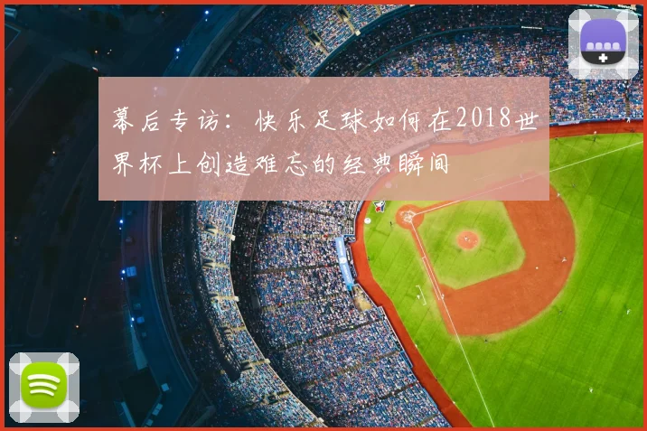 幕后专访：快乐足球如何在2018世界杯上创造难忘的经典瞬间