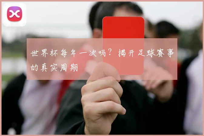 世界杯每年一次吗?揭开足球赛事的真实周期