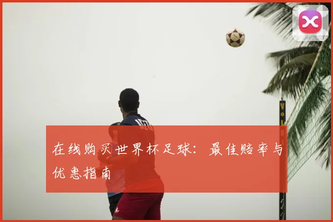在线购买世界杯足球:最佳赔率与优惠指南