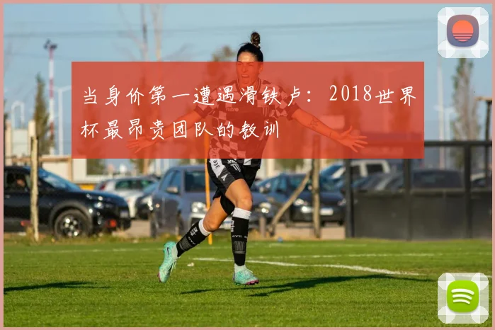 当身价第一遭遇滑铁卢：2018世界杯最昂贵团队的教训