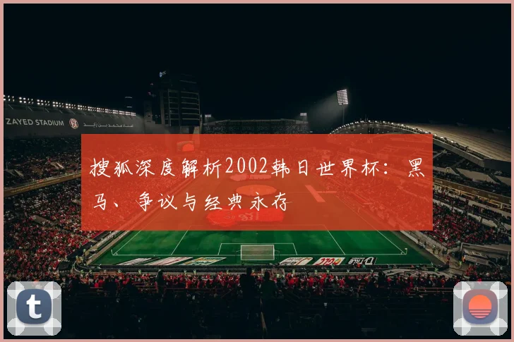 搜狐深度解析2002韩日世界杯：黑马、争议与经典永存
