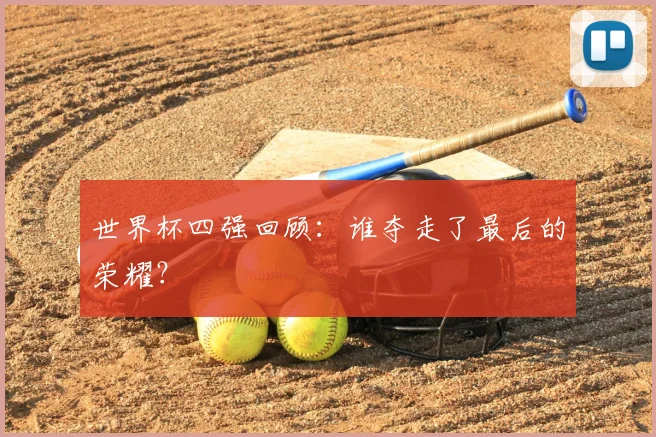 世界杯四强回顾:谁夺走了最后的荣耀?