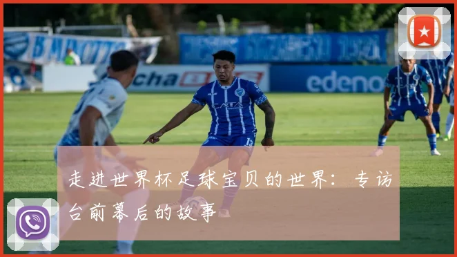 走进世界杯足球宝贝的世界：专访台前幕后的故事